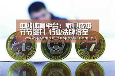 中欧体育平台:家具成本节节攀升 行业洗牌将至(图1) 中欧体育平台
