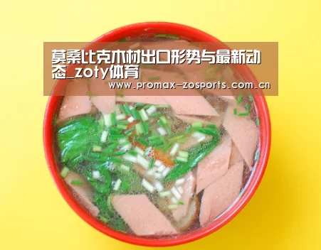 莫桑比克木材出口形势与最新动态_zoty体育(图1) 中欧体育平台