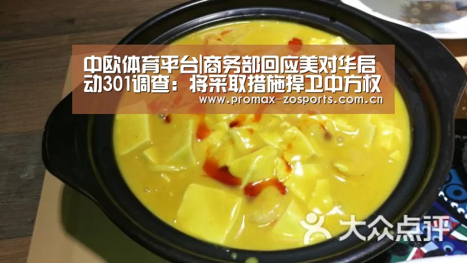 中欧体育平台|商务部回应美对华启动301调查:将采取措施捍卫中方权益(图2) zoty体育