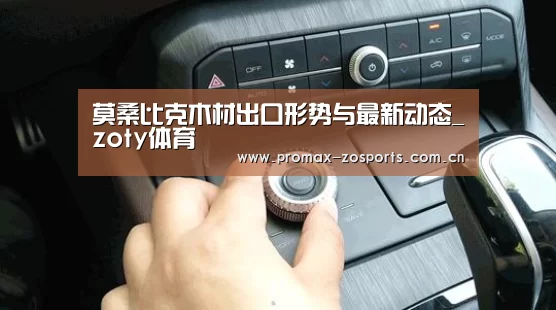 莫桑比克木材出口形势与最新动态_zoty体育(图3) zoty体育